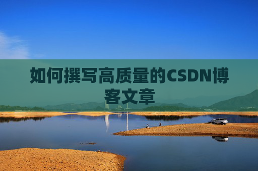 如何撰写高质量的CSDN博客文章